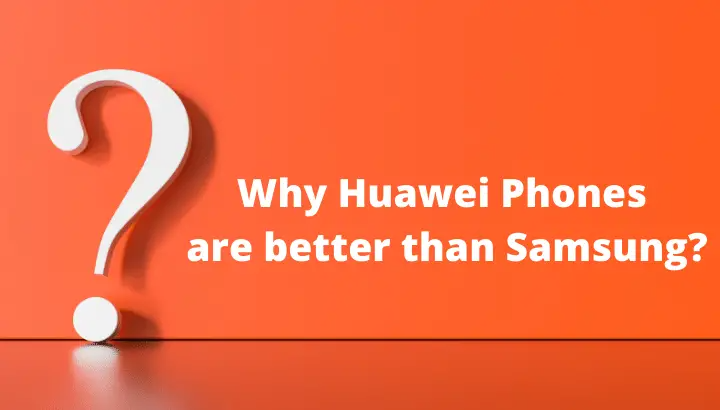 Why Huawei Phones are better than Samsung?